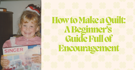 How to Make a Quilt: A Beginner’s Guide Full of Encouragement